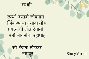 *स्पर्धा*

स्पर्धा  करावी जीवनात 
जिंकण्याचा नसावा मोह 
प्रयत्नांची जोड देतानां 
मनी भावनांचा उहापोह 

सौ. रंजना खेडकर 
नागपूर