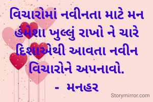 વિચારોમાં નવીનતા માટે મન હંમેશા ખુલ્લું રાખો ને ચારે દિશાએથી આવતા નવીન વિચારોને અપનાવો.
-  મનહર