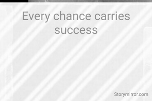 Every chance carries success