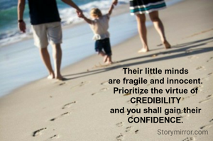 Their little minds
are fragile and innocent.
Prioritize the virtue of
CREDIBILITY
and you shall gain their
CONFIDENCE.