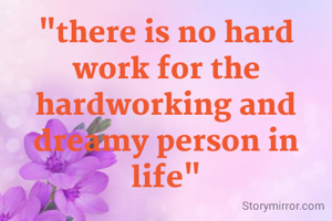 "there is no hard work for the hardworking and dreamy person in life"