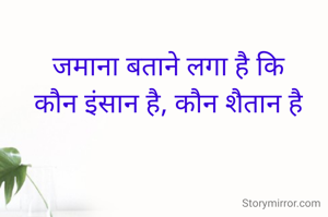 जमाना बताने लगा है कि
कौन इंसान है, कौन शैतान है