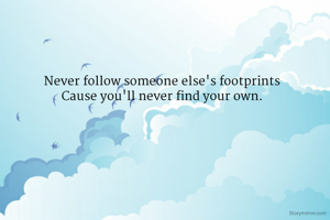 Never follow someone else's footprints
Cause you'll never find your own.