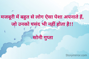 मजबूरी में बहुत से लोग ऐसा पेशा अपनाते हैं, 
जो उनको पसंद भी नहीं होता है!! 

सोनी गुप्ता