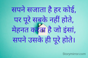 सपने सजाता है हर कोई,
पर पूरे सबके नहीं होते,
मेहनत करता है जो इंसां,
सपने उसके ही पूरे होते।