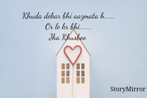 Khuda dekar bhi aazmata h......
Or le kr bhi.......
Jha Khusboo 