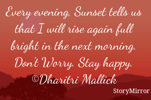 Every evening, Sunset tells us that I will rise again full bright in the next morning. Don't Worry. Stay happy.
©Dharitri Mallick
