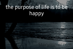 the purpose of life is to be happy