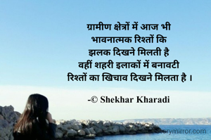 ग्रामीण क्षेत्रों में आज भी
 भावनात्मक रिश्तों कि 
झलक दिखने मिलती है
वहीं शहरी इलाकों में बनावटी
 रिश्तों का खिचाव दिखने मिलता है ।

-© Shekhar Kharadi