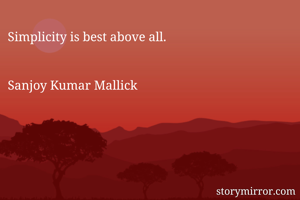 Simplicity is best above all.


Sanjoy Kumar Mallick