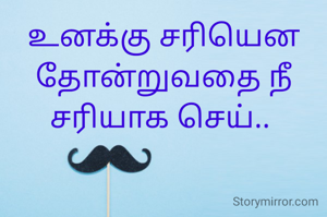 உனக்கு சரியென தோன்றுவதை நீ சரியாக செய்.. 