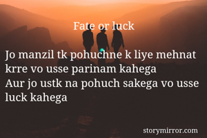                        Fate or luck 

Jo manzil tk pohuchne k liye mehnat krre vo usse parinam kahega 
Aur jo ustk na pohuch sakega vo usse luck kahega
