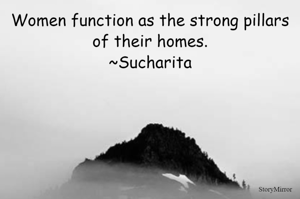 Women function as the strong pillars of their homes.
~Sucharita

