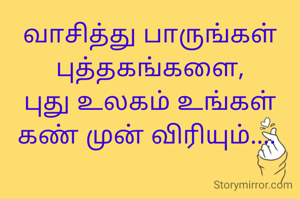 வாசித்து பாருங்கள் புத்தகங்களை,
புது உலகம் உங்கள் கண் முன் விரியும்.... 