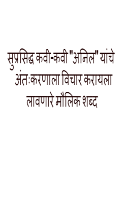 सुप्रसिद्ध कवी-कवी "अनिल" यांचे अंतःकरणाला विचार करायला लावणारे मौलिक शब्द