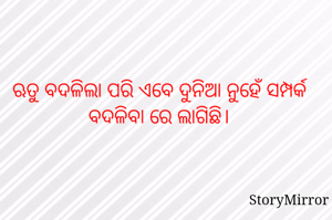 ଋତୁ ବଦଳିଲା ପରି ଏବେ ଦୁନିଆ ନୁହେଁ ସମ୍ପର୍କ ବଦଳିବା ରେ ଲାଗିଛି।