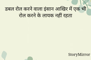 डबल रोल करने वाला इंसान आखिर में एक भी रोल करने के लायक नहीं रहता