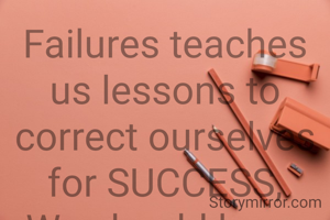 Failures teaches us lessons to correct ourselves for SUCCESS,
We should learn and make our progress.