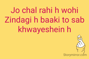 Jo chal rahi h wohi Zindagi h baaki to sab khwayeshein h