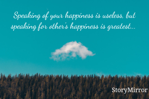 Speaking of your happiness is useless, but speaking for other's happiness is greatest... 