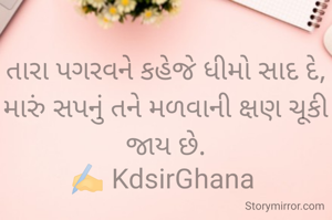 તારા પગરવને કહેજે ધીમો સાદ દે,
મારું સપનું તને મળવાની ક્ષણ ચૂકી જાય છે.
✍️ KdsirGhana 
