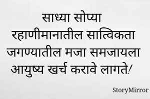 साध्या सोप्या रहाणीमानातील सात्विकता जगण्यातील मजा समजायला आयुष्य खर्च करावे लागते!
