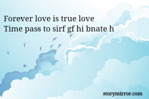 Forever love is true love
Time pass to sirf gf hi bnate h