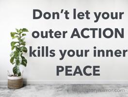 Don’t let your outer ACTION kills your inner PEACE