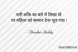 नारी शक्ति का बारे में लिखा वो
पर महिला को सम्मान देना भूल गया |

- Dinakar Reddy