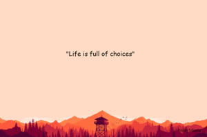 "Life is full of choices"