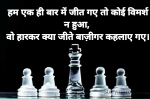 हम एक ही बार में जीत गए तो कोई विमर्श न हुआ, 
वो हारकर क्या जीते बाज़ीगर कहलाए गए।