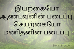 இயற்கையோ ஆண்டவனின் படைப்பு,
செயற்கையோ மணிதனின் படைப்பு 