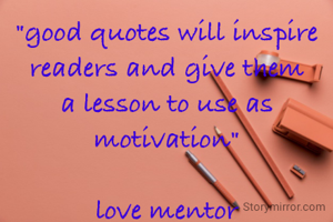 "good quotes will inspire readers and give them a lesson to use as motivation"

love mentor
