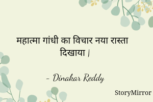 महात्मा गांधी का विचार नया रास्ता दिखाया |

- Dinakar Reddy