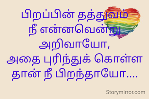 பிறப்பின் தத்துவம் நீ என்னவென்று அறிவாயோ,
அதை புரிந்துக் கொள்ள தான் நீ பிறந்தாயோ....