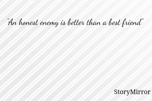 "An honest enemy is better than a best friend"