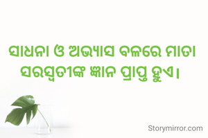 ସାଧନା ଓ ଅଭ୍ୟାସ ବଳରେ ମାତା ସରସ୍ୱତୀଙ୍କ ଜ୍ଞାନ ପ୍ରାପ୍ତ ହୁଏ। 