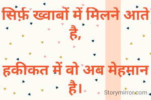 सिर्फ़ ख्वाबों में मिलने आते है,

हकीकत में वो अब मेहमान है।

प्रतिभा जैन
