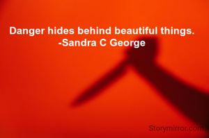 Danger hides behind beautiful things.
-Sandra C George