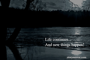 Life continues...
And new things happen!