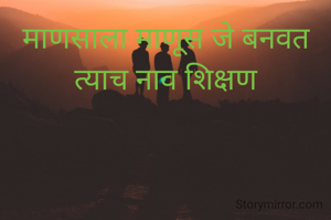 माणसाला माणूस जे बनवत त्याच नाव शिक्षण
