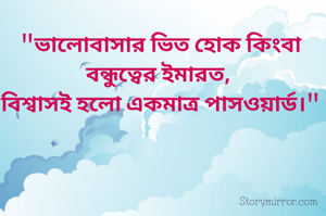 "ভালোবাসার ভিত হোক কিংবা বন্ধুত্বের ইমারত, 
বিশ্বাসই হলো একমাত্ৰ পাসওয়ার্ড।"