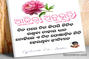 ଦିନ ପରେ ଦିନ କିପରି ବିତିବ 
ରଖିବା ତାହାର ଧ୍ୟାନ 
ନୋହିଲେ ଏ ଦିନ ଘୋଷାଡ଼ିବ ନିତି 
ହେଉଥିବା ହୀନିମାନ 