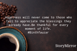 Happiness will never come to those who fail to appreciate the blessings they already have.Be thankful for every moment of life.
#Binthfauzar✨