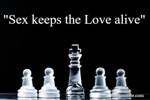 "Sex keeps the Love alive"