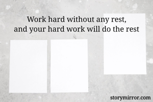 Work hard without any rest,
and your hard work will do the rest