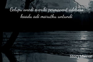 Gelupu anedi everiki permanent address kaadu adi maruthu untundi