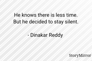 He knows there is less time.
But he decided to stay silent.

- Dinakar Reddy 