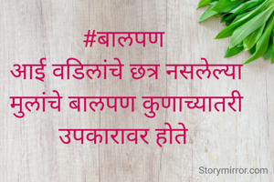 #बालपण 
आई वडिलांचे छत्र नसलेल्या मुलांचे बालपण कुणाच्यातरी उपकारावर होते 