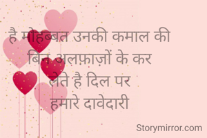 है मोहब्बत उनकी कमाल की
बिन अलफ़ाज़ों के
कर लेते है
दिल पर हमारे
दावे दारी